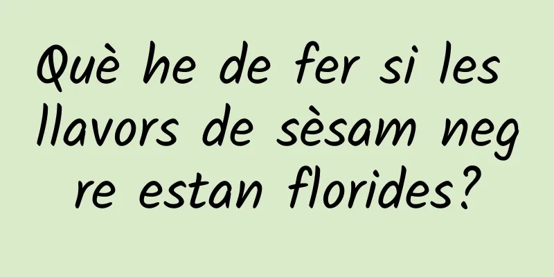 Què he de fer si les llavors de sèsam negre estan florides?