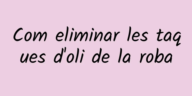 Com eliminar les taques d'oli de la roba