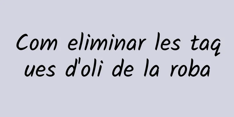 Com eliminar les taques d'oli de la roba