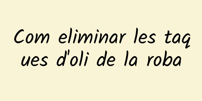Com eliminar les taques d'oli de la roba