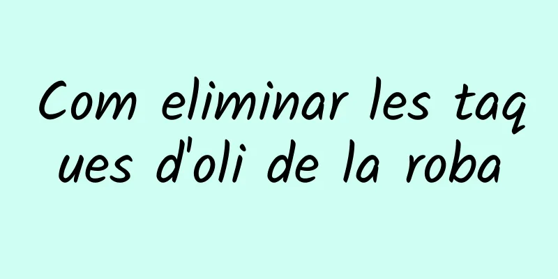 Com eliminar les taques d'oli de la roba
