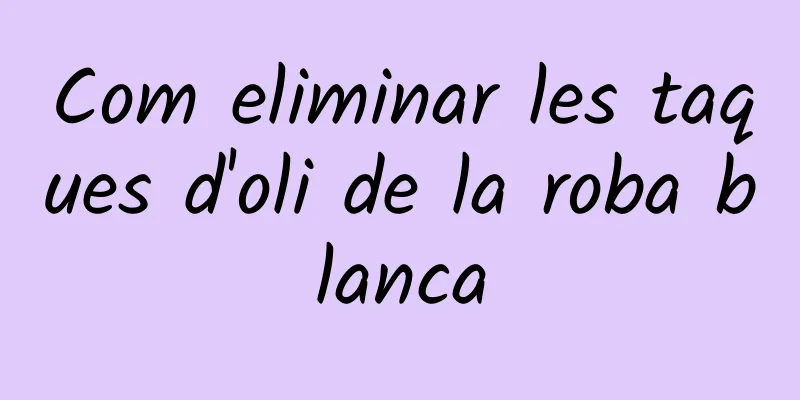 Com eliminar les taques d'oli de la roba blanca
