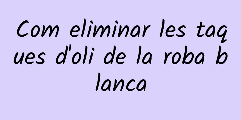Com eliminar les taques d'oli de la roba blanca