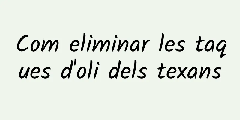 Com eliminar les taques d'oli dels texans