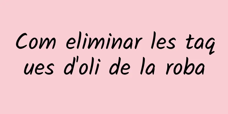 Com eliminar les taques d'oli de la roba