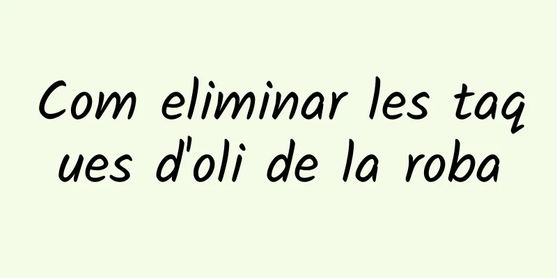Com eliminar les taques d'oli de la roba