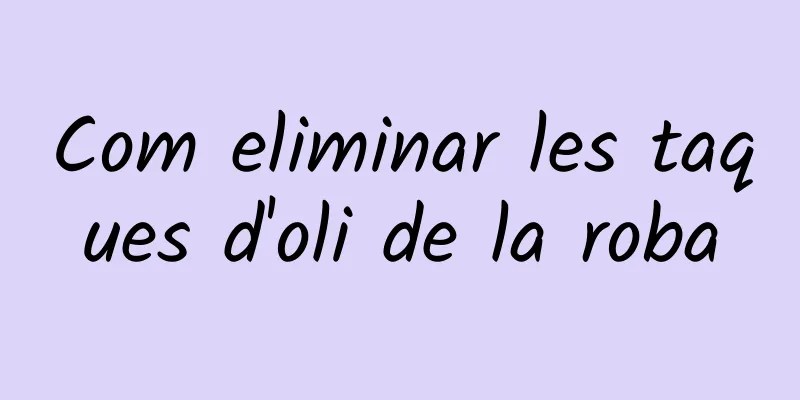 Com eliminar les taques d'oli de la roba