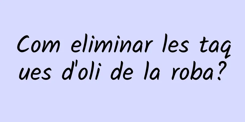 Com eliminar les taques d'oli de la roba?