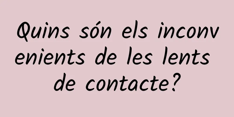 Quins són els inconvenients de les lents de contacte?