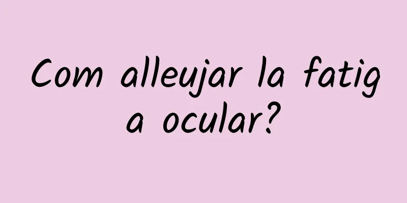 Com alleujar la fatiga ocular?