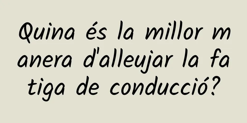 Quina és la millor manera d'alleujar la fatiga de conducció?