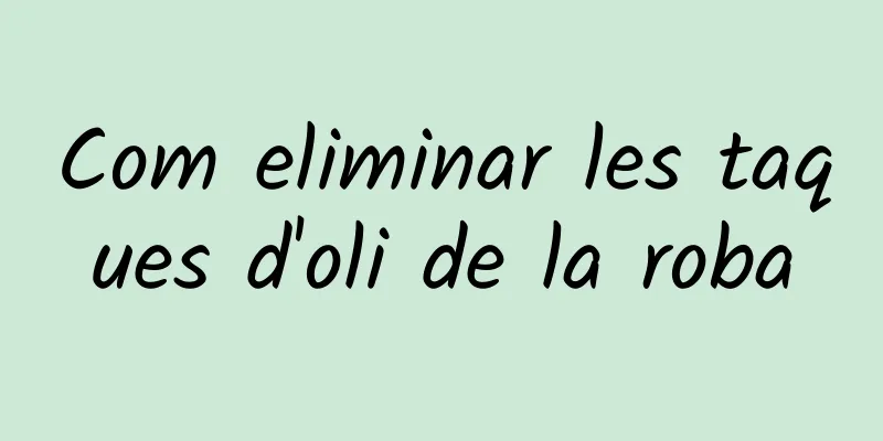Com eliminar les taques d'oli de la roba