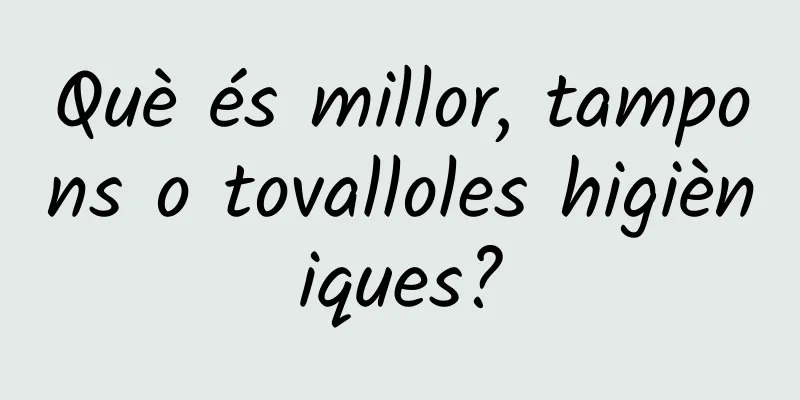 Què és millor, tampons o tovalloles higièniques?