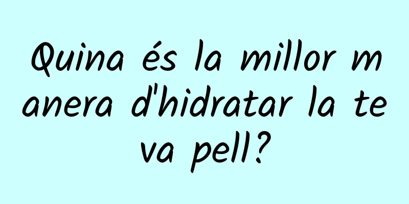Quina és la millor manera d'hidratar la teva pell?