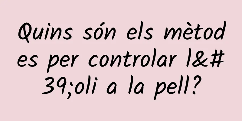 Quins són els mètodes per controlar l'oli a la pell?