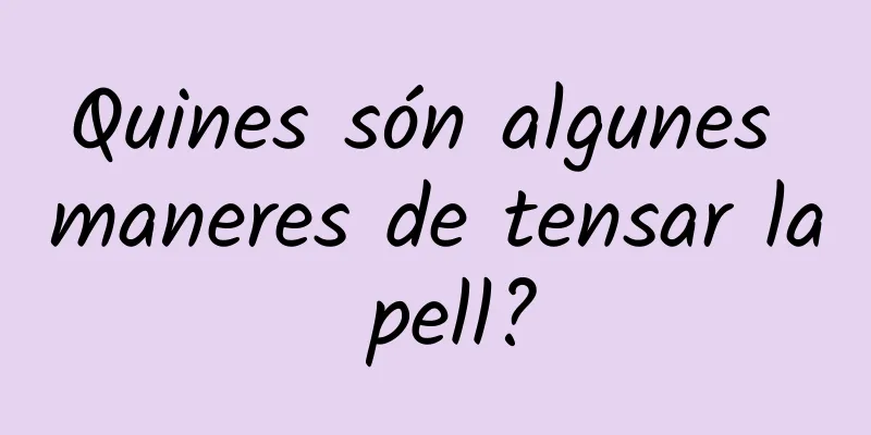 Quines són algunes maneres de tensar la pell?