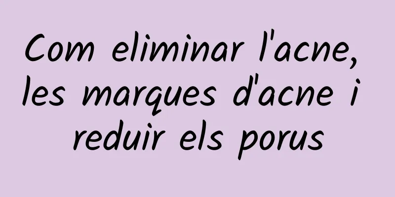Com eliminar l'acne, les marques d'acne i reduir els porus