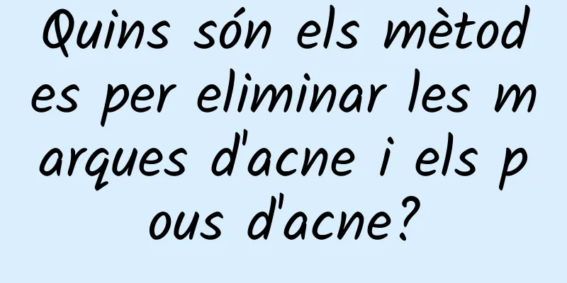 Quins són els mètodes per eliminar les marques d'acne i els pous d'acne?