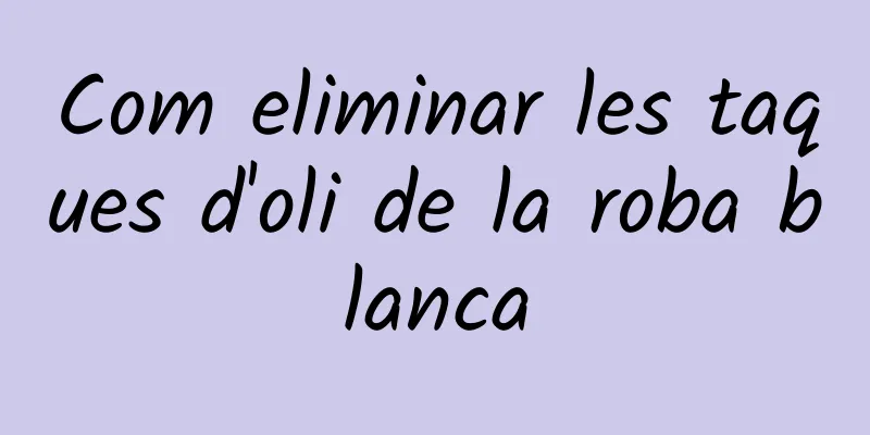 Com eliminar les taques d'oli de la roba blanca