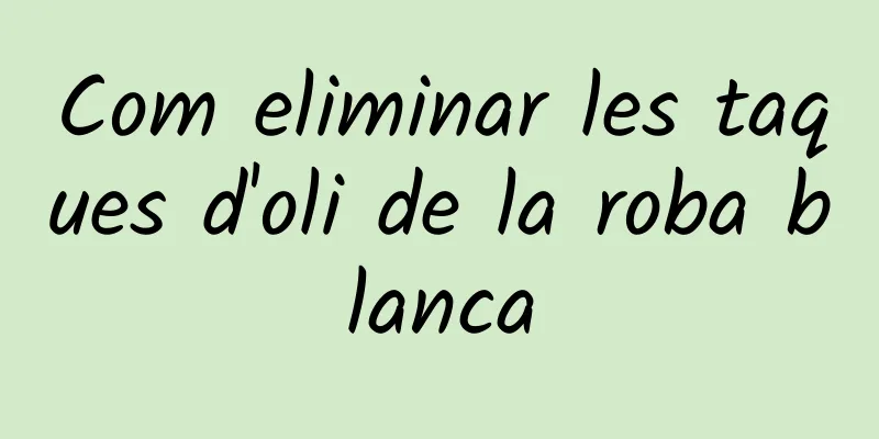 Com eliminar les taques d'oli de la roba blanca