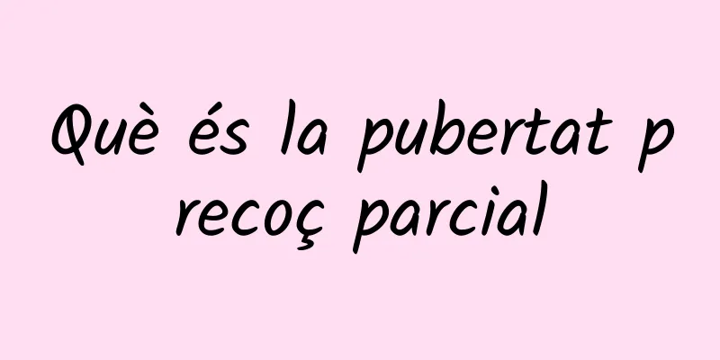 Què és la pubertat precoç parcial
