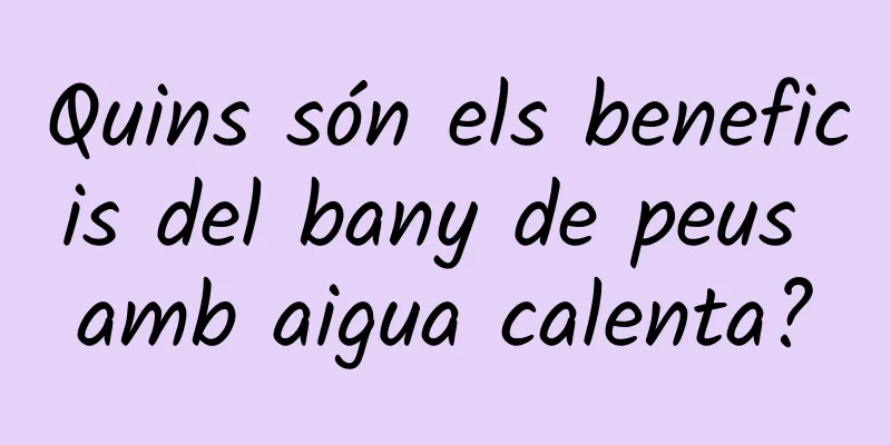 Quins són els beneficis del bany de peus amb aigua calenta?