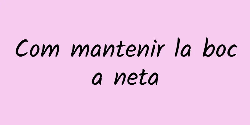 Com mantenir la boca neta