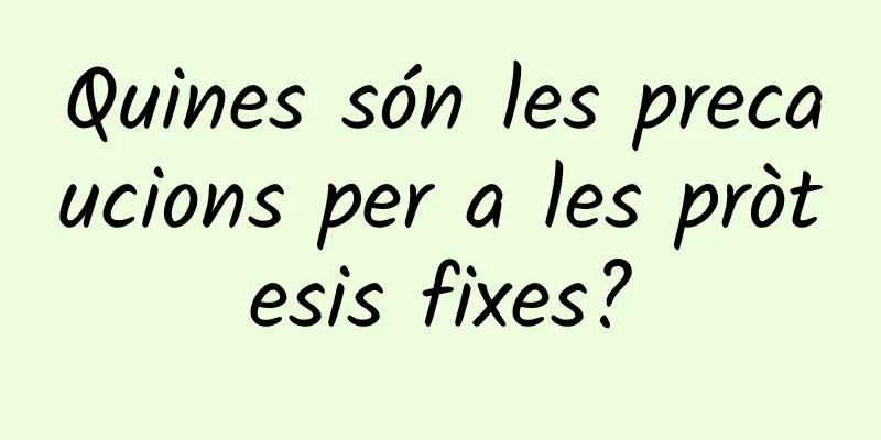 Quines són les precaucions per a les pròtesis fixes?
