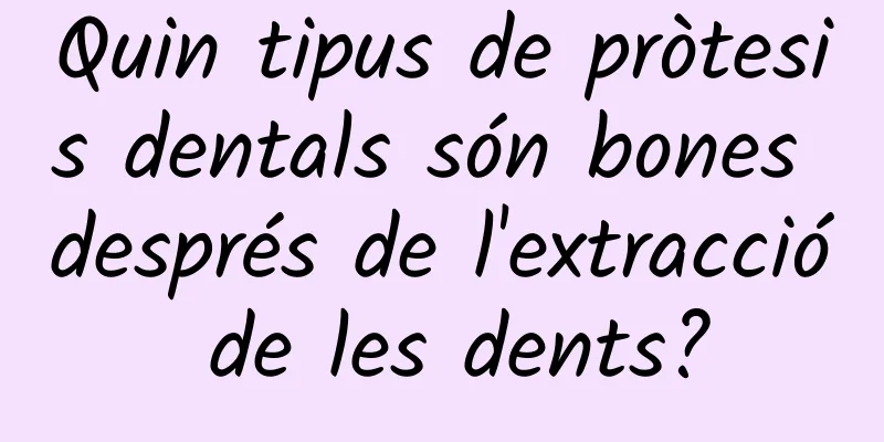 Quin tipus de pròtesis dentals són bones després de l'extracció de les dents?