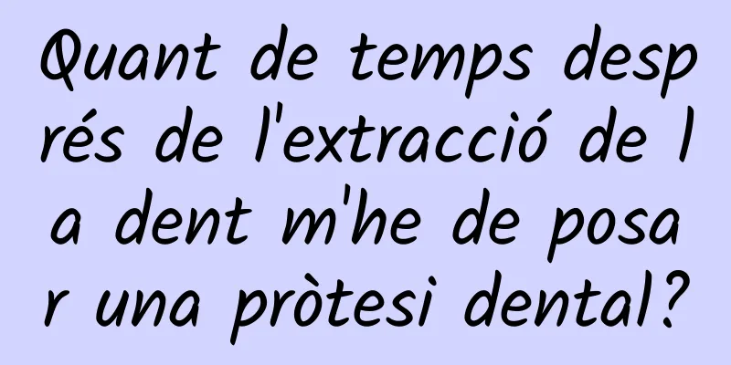 Quant de temps després de l'extracció de la dent m'he de posar una pròtesi dental?