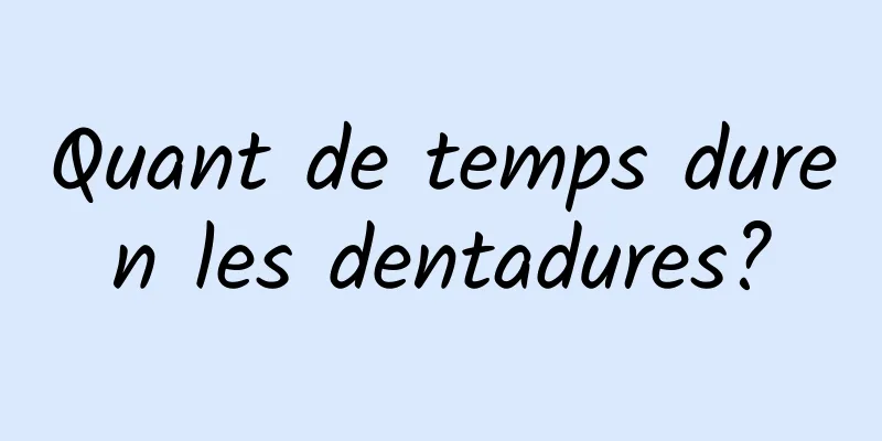 Quant de temps duren les dentadures?