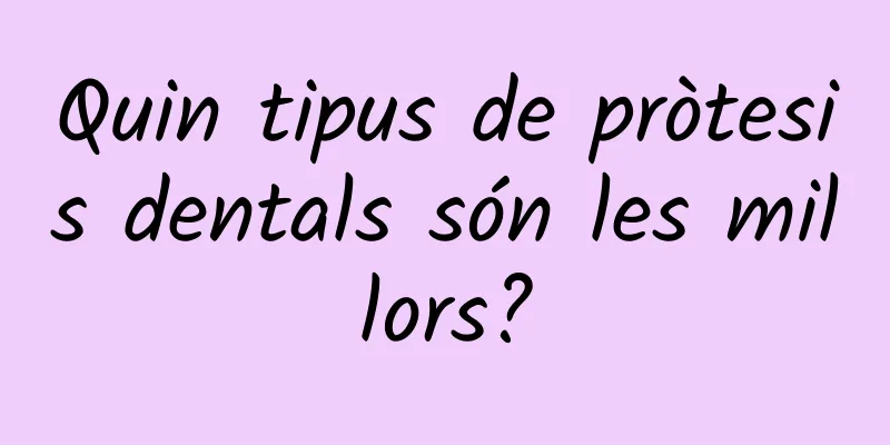 Quin tipus de pròtesis dentals són les millors?