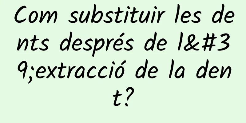Com substituir les dents després de l'extracció de la dent?