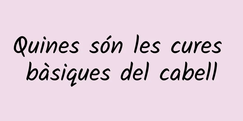 Quines són les cures bàsiques del cabell