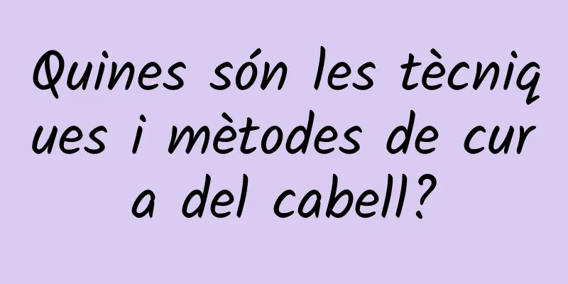 Quines són les tècniques i mètodes de cura del cabell?