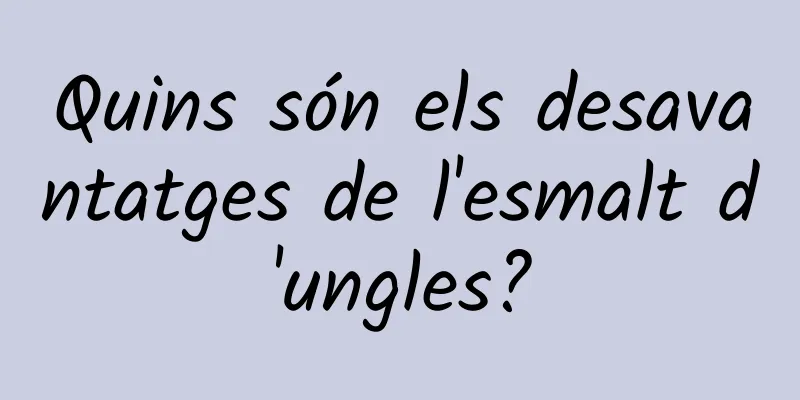 Quins són els desavantatges de l'esmalt d'ungles?