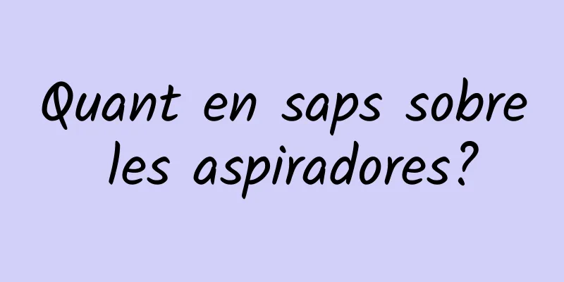 Quant en saps sobre les aspiradores?
