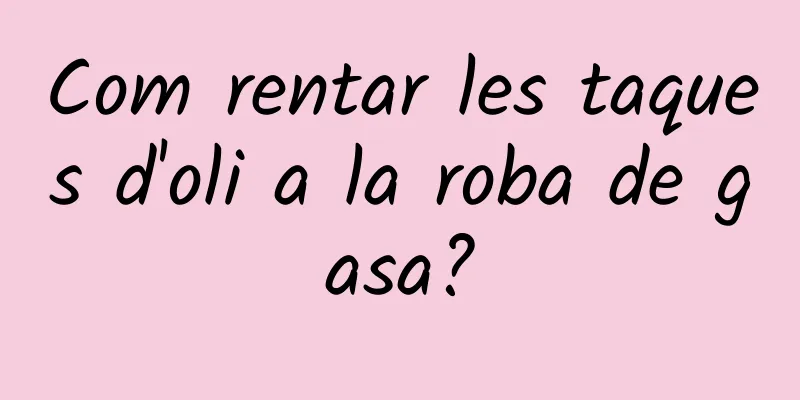 Com rentar les taques d'oli a la roba de gasa?