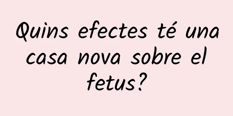Quins efectes té una casa nova sobre el fetus?