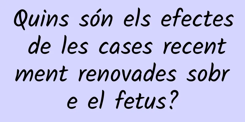 Quins són els efectes de les cases recentment renovades sobre el fetus?