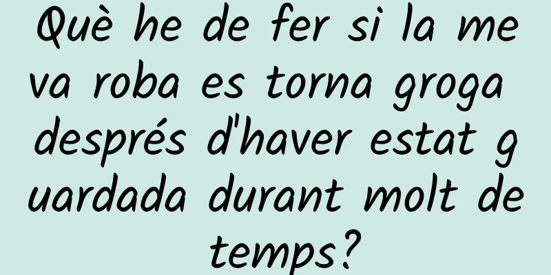 Què he de fer si la meva roba es torna groga després d'haver estat guardada durant molt de temps?