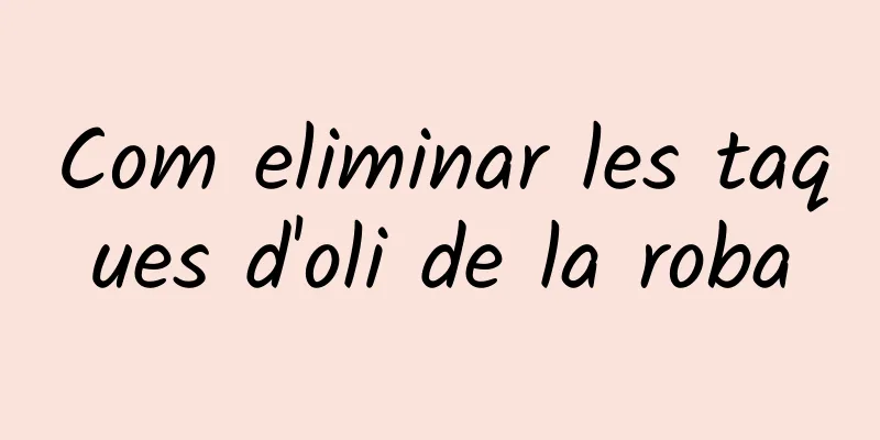 Com eliminar les taques d'oli de la roba