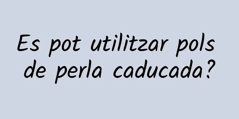 Es pot utilitzar pols de perla caducada?