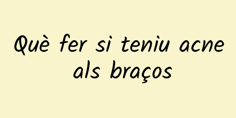 Què fer si teniu acne als braços