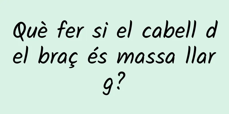 Què fer si el cabell del braç és massa llarg?