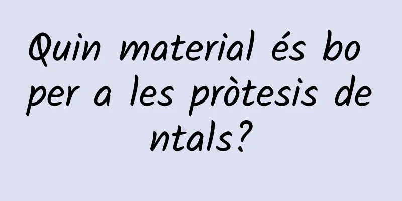 Quin material és bo per a les pròtesis dentals?