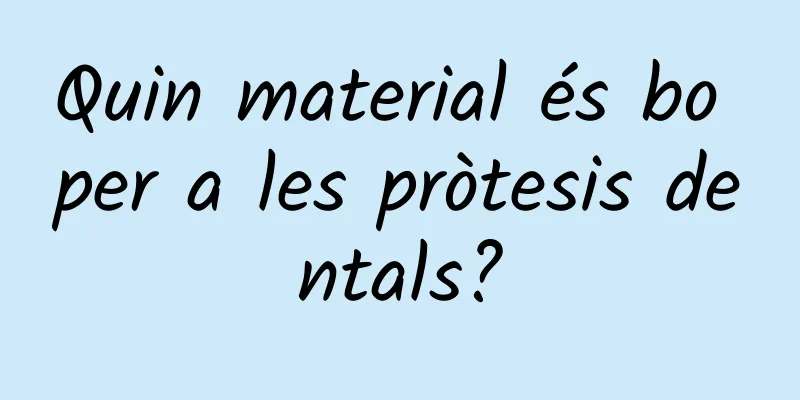 Quin material és bo per a les pròtesis dentals?