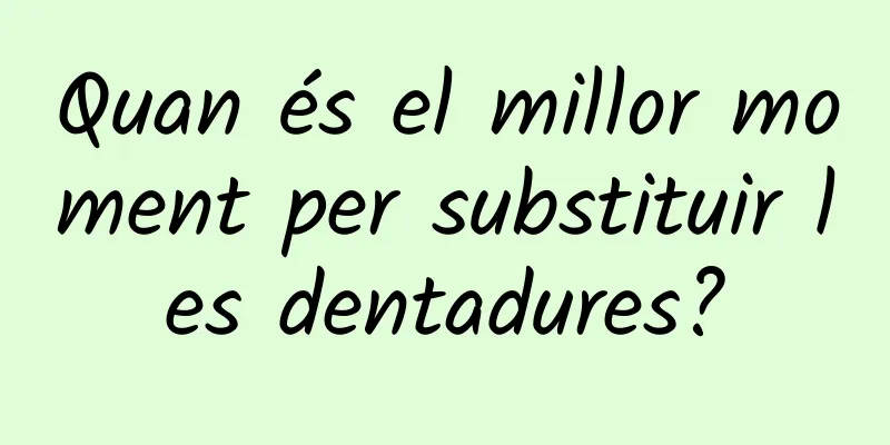Quan és el millor moment per substituir les dentadures?