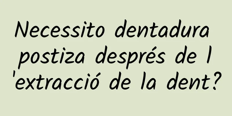 Necessito dentadura postiza després de l'extracció de la dent?