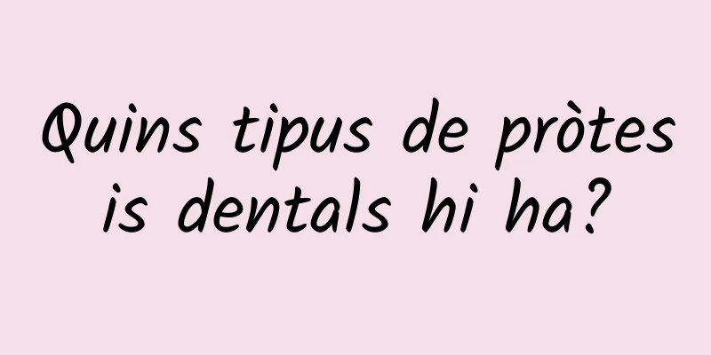 Quins tipus de pròtesis dentals hi ha?